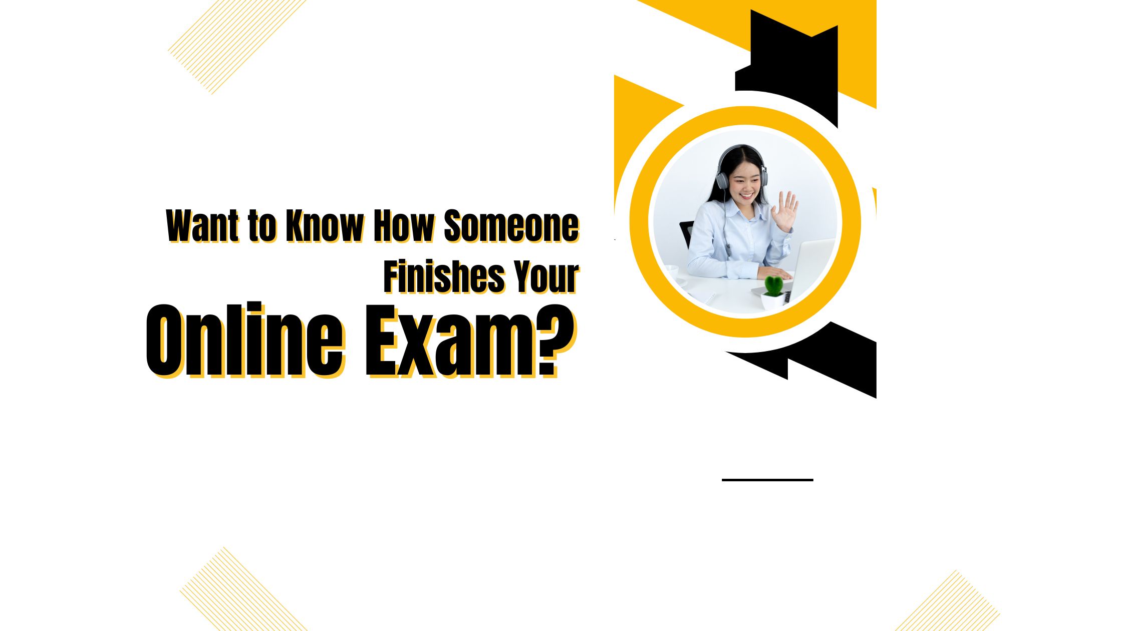 Want to Know How Someone Finishes Your Online Exam? 